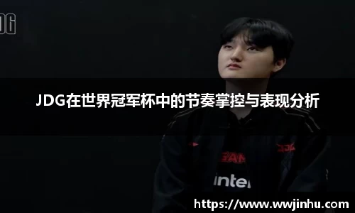JDG在世界冠军杯中的节奏掌控与表现分析