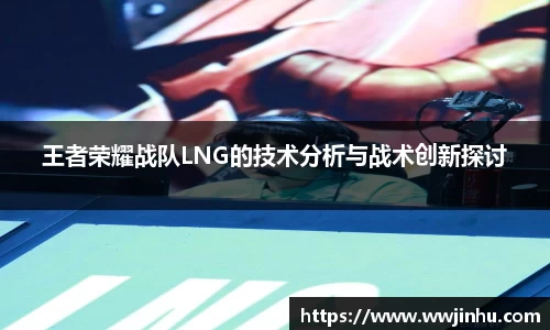 王者荣耀战队LNG的技术分析与战术创新探讨