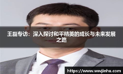 王磊专访：深入探讨和平精英的成长与未来发展之路