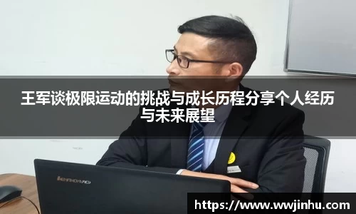 王军谈极限运动的挑战与成长历程分享个人经历与未来展望